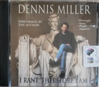 I Rant, Therefore I am written by Dennis Miller performed by Dennis Miller on CD (Unabridged)